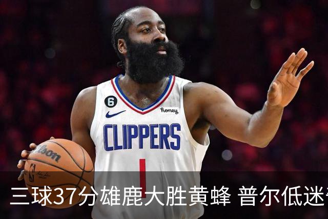 三球37分雄鹿大胜黄蜂 普尔低迷奇才负尼克斯