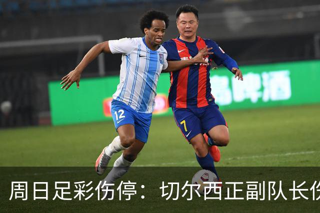 周日足彩伤停：切尔西正副队长伤缺 那不勒斯双枪受伤