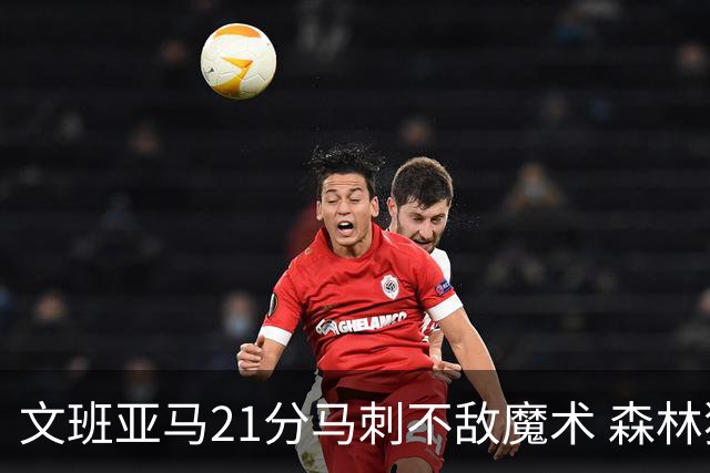 文班亚马21分马刺不敌魔术 森林狼大胜独行侠