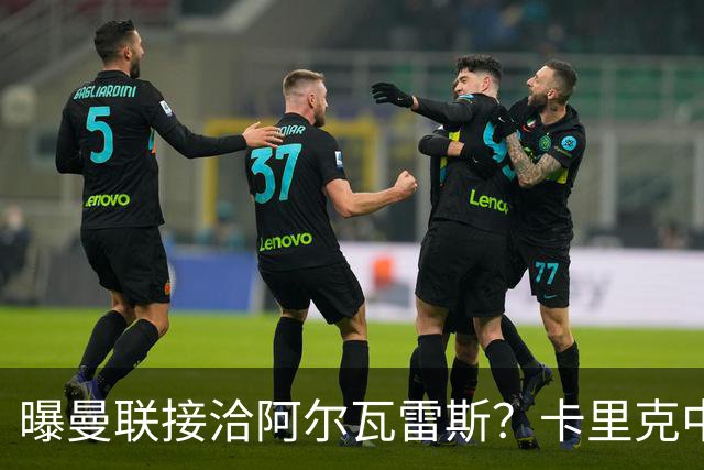 曝曼联接洽阿尔瓦雷斯？卡里克中锋真实计划揭秘，一人仍拒绝离队