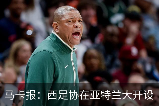 马卡报：西足协在亚特兰大开设“西班牙之家”，展示球队历史荣誉